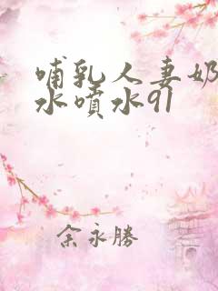 哺乳人妻奶头奶水喷水91