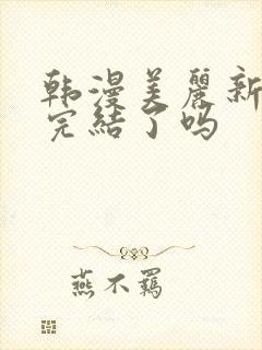 韩漫美丽新世界完结了吗