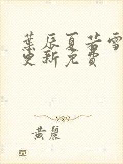 叶辰夏若雪刚刚更新免费