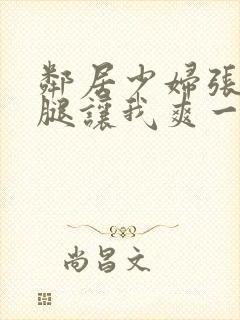 邻居少妇张开双腿让我爽一夜小说