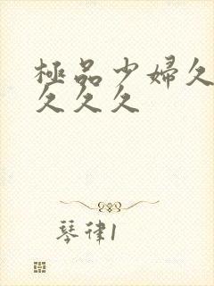 极品少妇久久久久久久