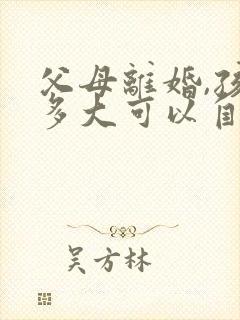 父母离婚,孩子多大可以自己选择跟谁