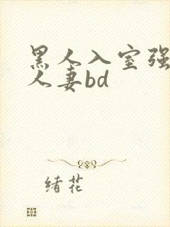 黑人入室强丰满人妻bd