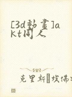 [3d动画]akt同人