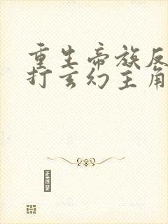 重生帝族反派吊打玄幻主角