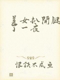 美女扒开腿让我了一夜