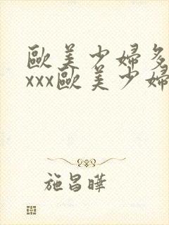 欧美少妇多毛xxxx欧美少妇多毛图片