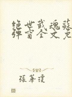 绝世武魂苏莫无弹窗全文免费阅读