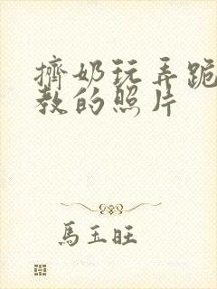 挤奶玩弄跪趴调教的照片