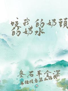 咬我的奶头吸我的奶水