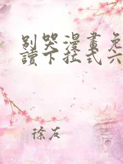 别哭漫画免费阅读下拉式六漫画