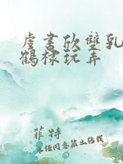 虞书欣双乳被王鹤棣玩弄