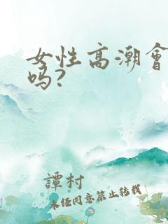 女性高潮会喷水吗?