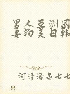 男人亚洲国产人妻狗美日韩丰满少妇在线观看