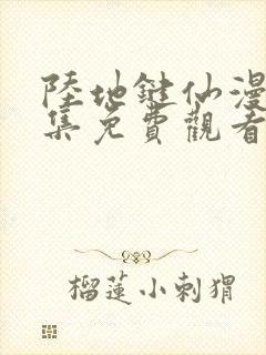 陆地键仙漫画全集免费观看免费