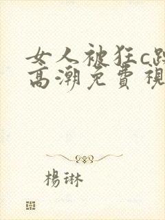 女人被狂c躁到高潮免费视频