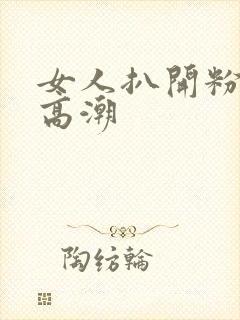 女人扒开粉嫩小高潮