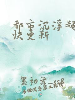 都市沉浮超前超快更新