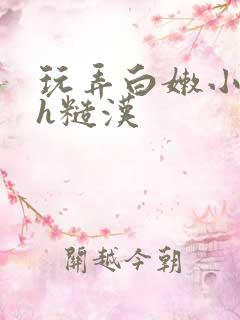 玩弄白嫩小少爷h糙汉