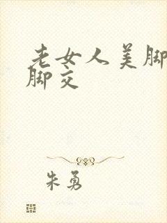 老女人美脚丝袜脚交