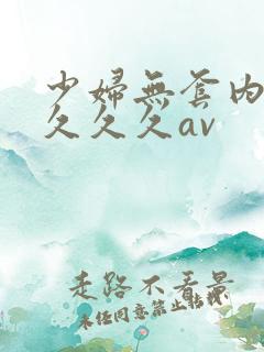 少妇无套内谢久久久久av