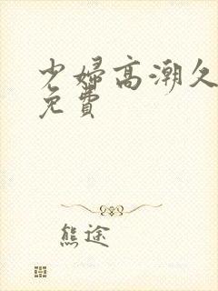 少妇高潮久久久免费