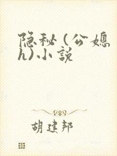 隐秘 (公媳 h)小说