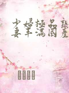 少妇极品熟妇人妻丰满国产精品人妻