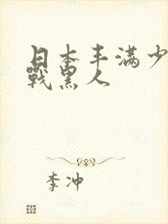 日本丰满少妇大战黑人