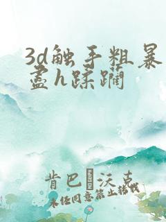 3d触手粗暴无尽h蹂躏