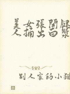 美女张开腿让男人捅出白浆