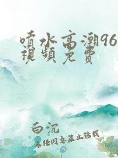 喷水高潮96×视频免费