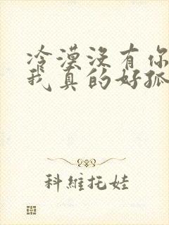 冷漠没有你陪伴我真的好孤单原唱