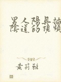 男人阳具插女人阴道的视频