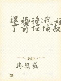 退婚后:我嫁给了前任他叔