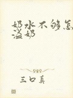 奶水不够怎么还溢奶