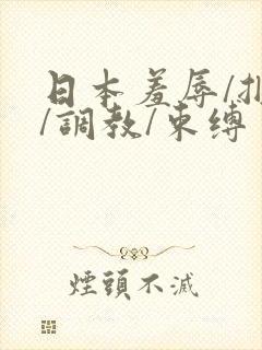 日本羞辱/捆绑/调教/束缚