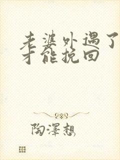 老婆外遇了怎样才能挽回