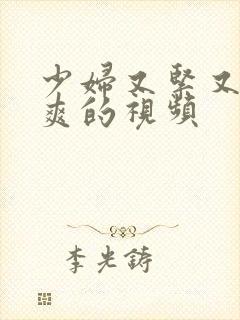 少妇又紧又色又爽的视频