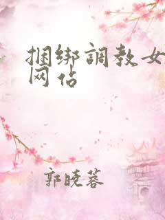 捆绑调教女亚洲网站