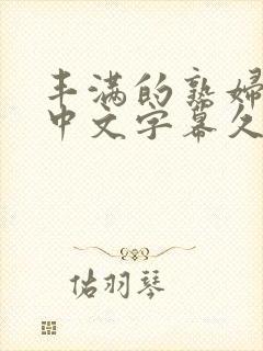 丰满的熟妇人妻中文字幕久久