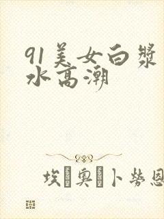 91美女白浆喷水高潮