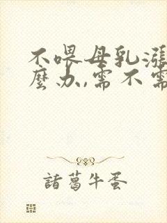 不喂母乳涨奶怎么办,需不需要挤