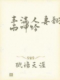 丰满人妻翻云覆雨呻吟