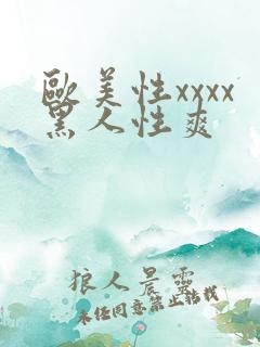 欧美性xxxx黑人性爽