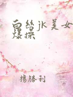 白丝jk美女被爆操
