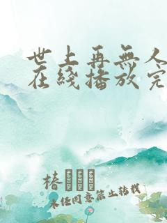 世上再无人似她在线播放完整短剧