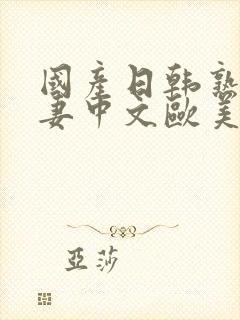 国产日韩熟女人妻中文欧美一区二区三区