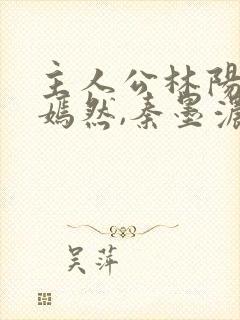 主人公林阳,秦嫣然,秦墨浓