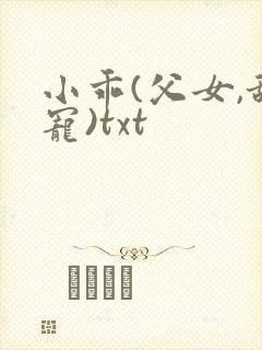 小乖(父女,甜宠)txt